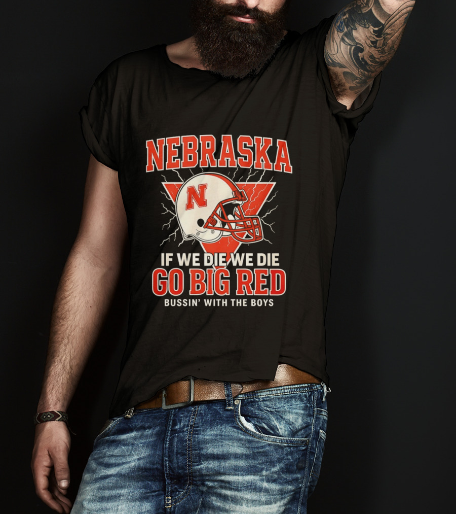 Nebraska Cornhuskers Go Big Red If We Die We Die Bussin With The Boys T-Shirt