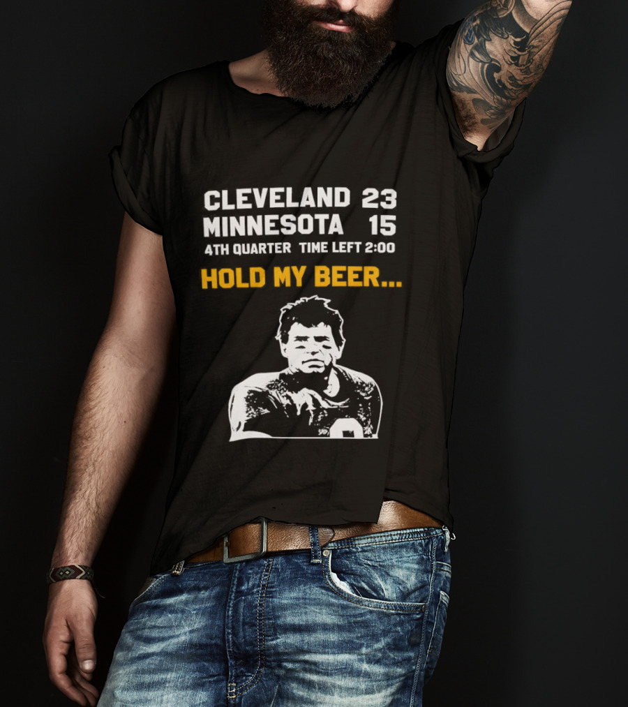 Cleveland 23 Minnesota 15 4th Quarter Time Left 2:00 Hold My Beer T-Shirt