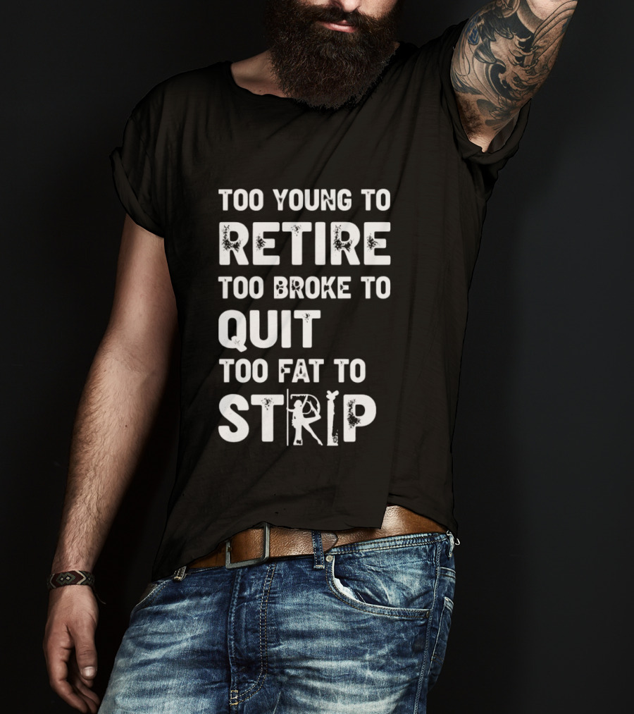 Too Young To Retire Too Broke To Quit Too Fat To Strip Funny Phrase T-Shirt