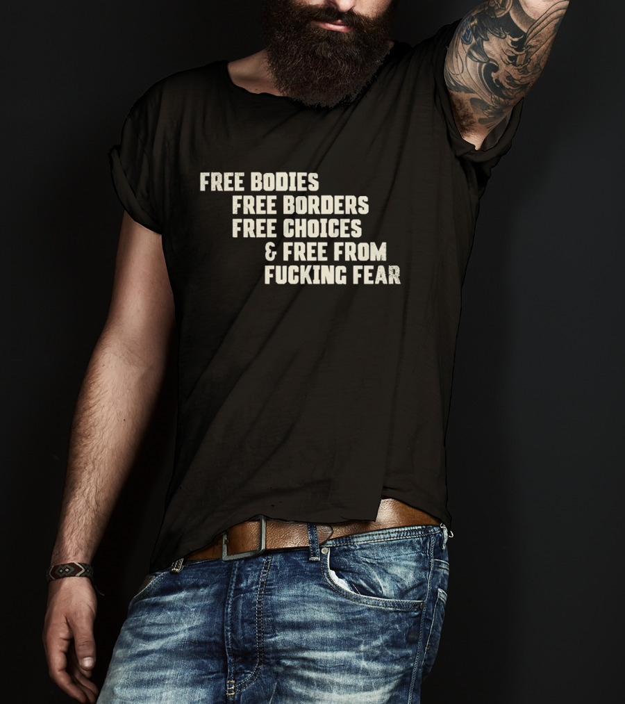 Free Bodies Free Borders Free Choices Free From Fucking Fear T-Shirt
