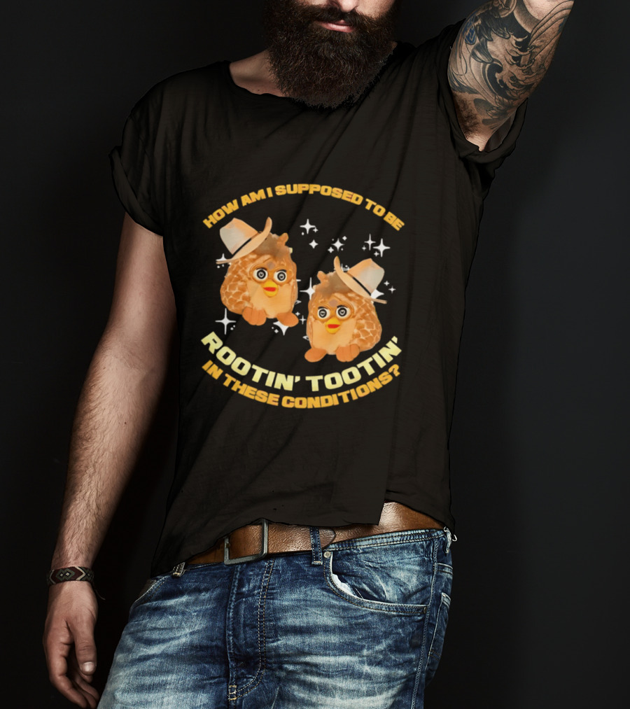 How Am I Supposed To Be Rootin' Tootin' Cowboy Furbies In These Conditions T-Shirt