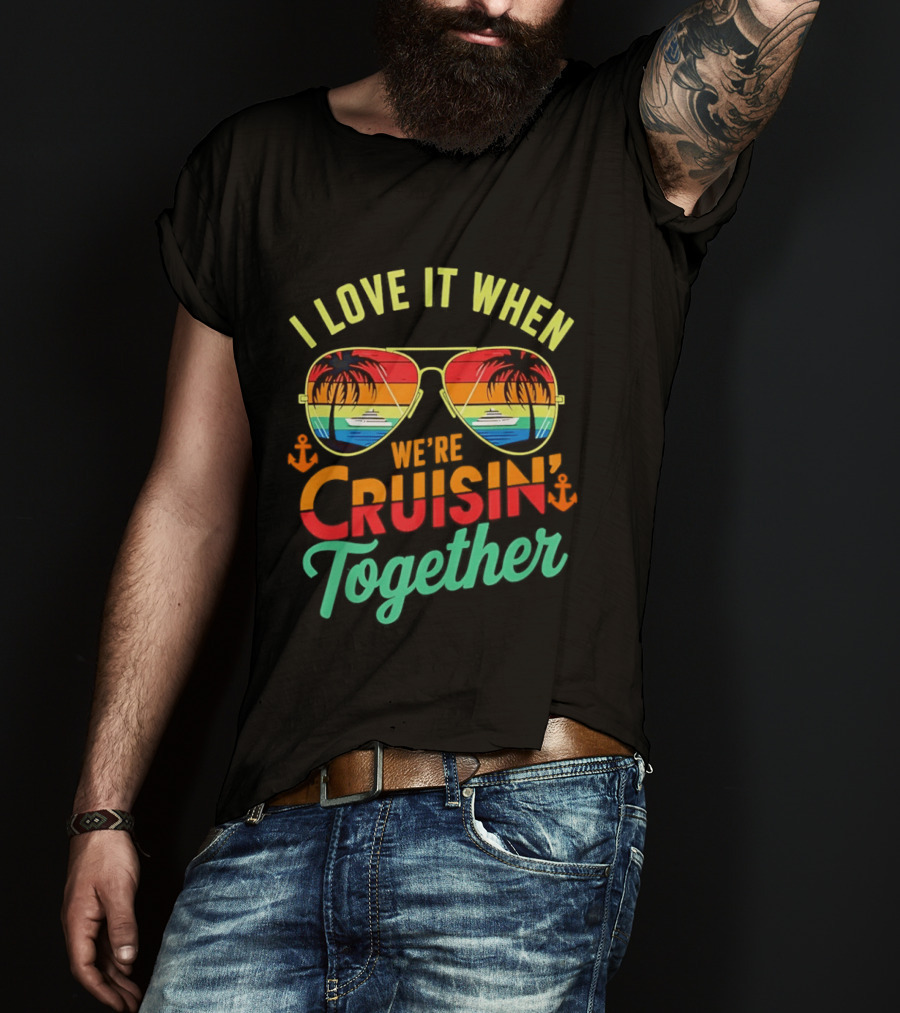 I Love It When We're Cruisin Together Sunglasses Palm Trees Vacation Fun T-Shirt