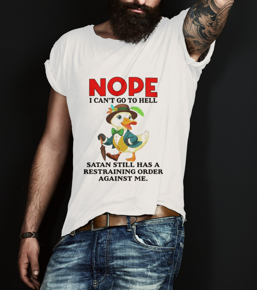 Nope I Can't Go To Hell Satan Still Has A Restraining Order Against Me Duck T-Shirt