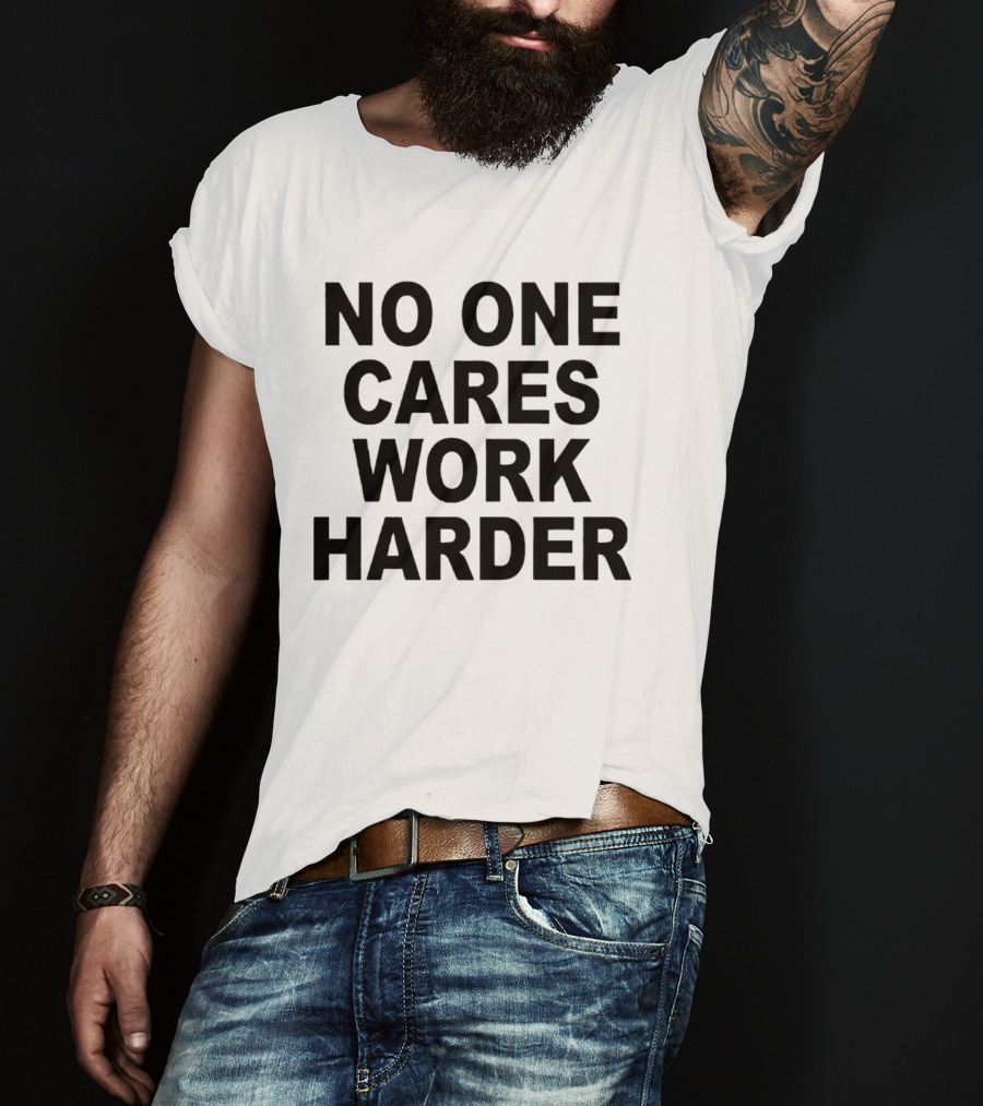 No One Cares Work Harder Motivation T-Shirt