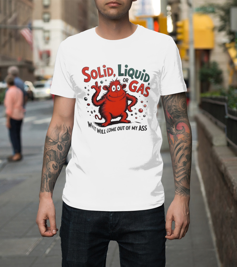 Solid Liquid Or Gas What Will Come Out Of My Ass Dr Seuss T-Shirt