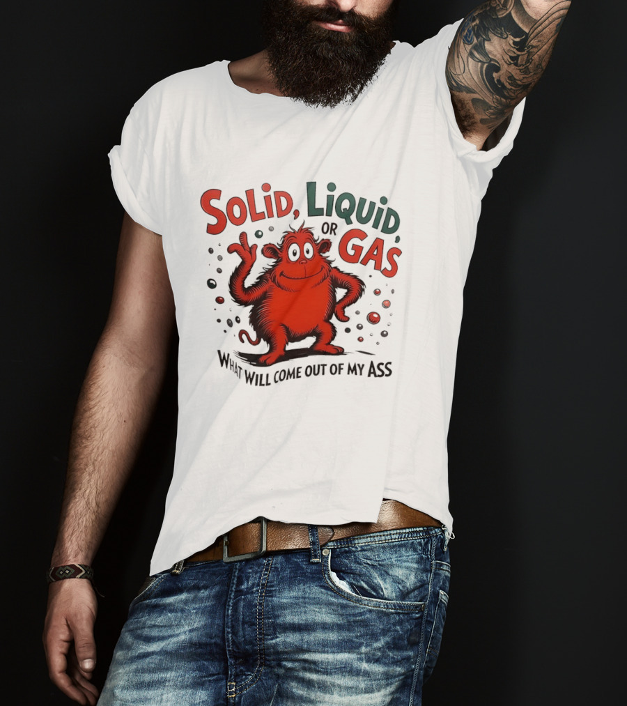 Solid Liquid Or Gas What Will Come Out Of My Ass Dr Seuss T-Shirt