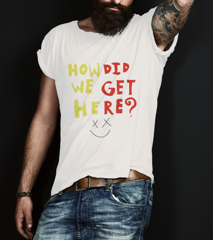 How Did We Get Here XX Smile Face T-Shirt
