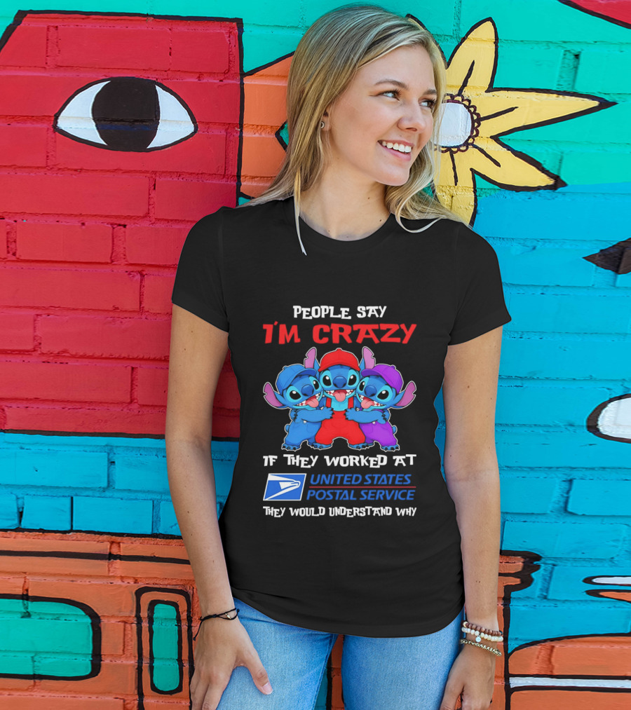 People Say I'm Crazy If They Worked At United States Postal Service They Would Understand Why Stitch Characters T-Shirt