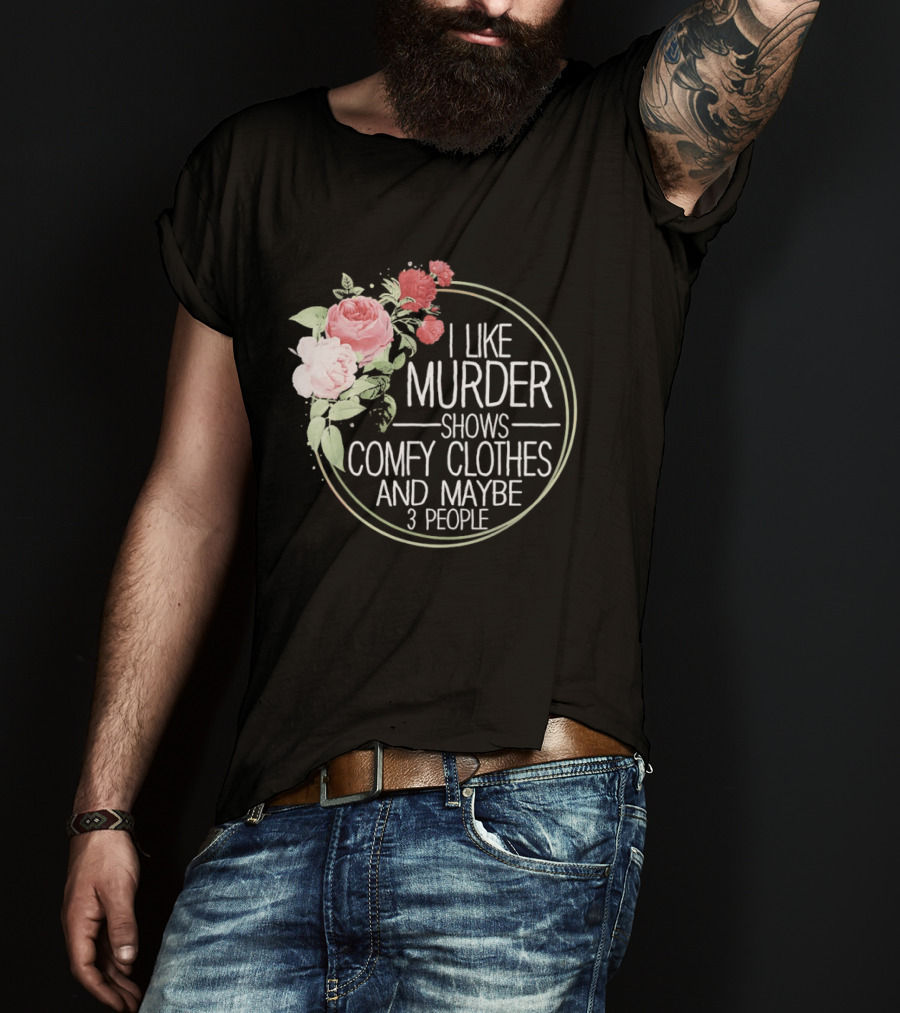 I Like Murder Shows Comfy Clothes And Maybe 3 People Floral T-Shirt