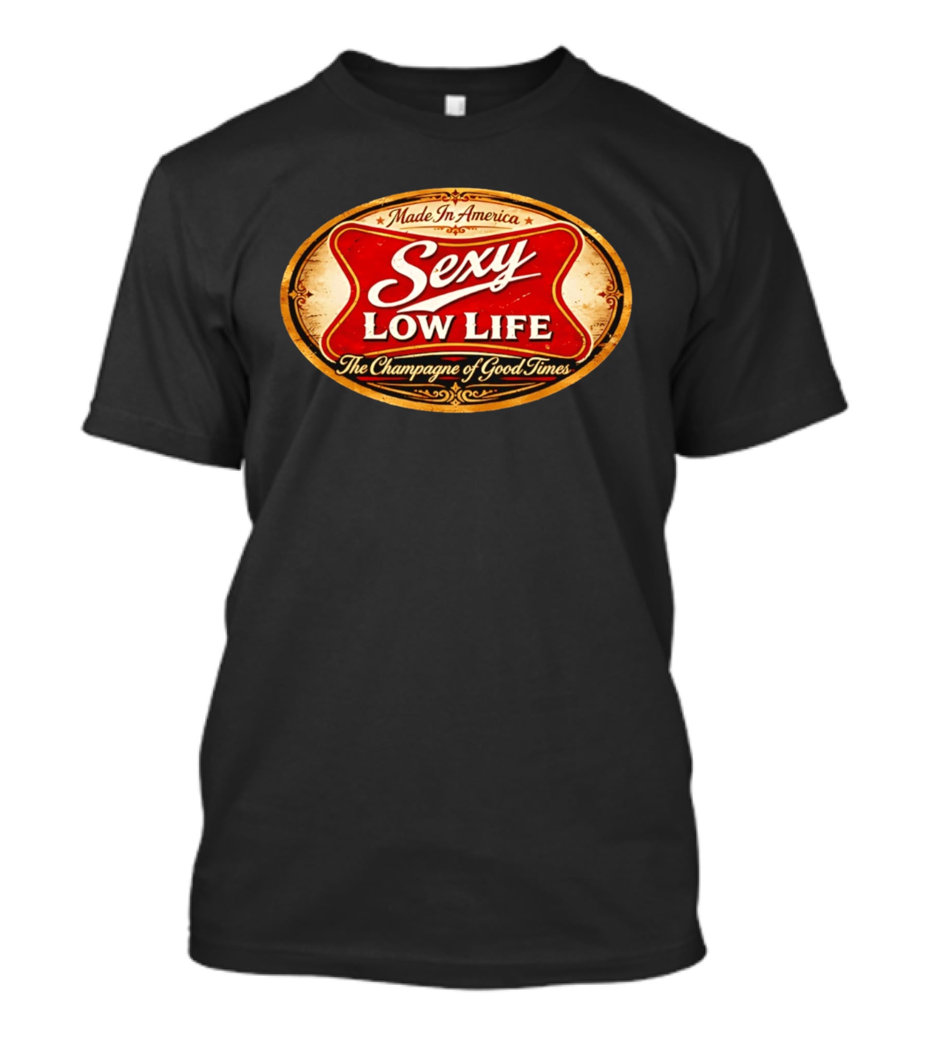 Made In America Sexy Low Life The Champagne Of Good Times T-Shirt