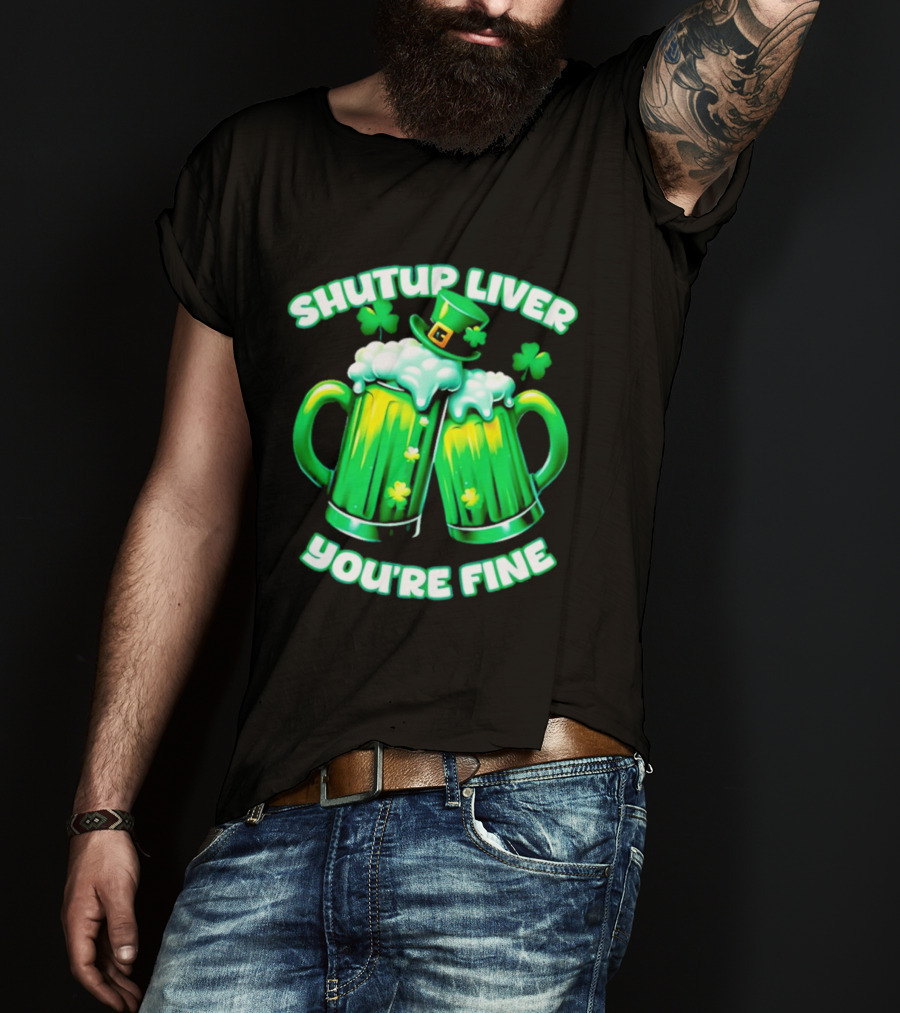 Shut Up Liver You're Fine Green Beer S Shamrock Hat T-Shirt