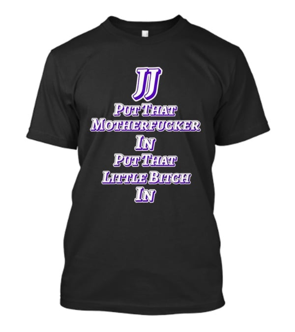 JJ Put That Motherfucker In Put That Little Bitch T-Shirt