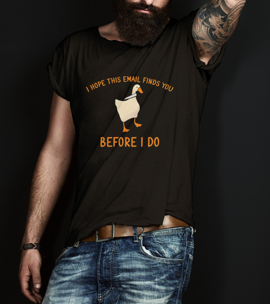 Silly Goose Humor I Hope This Email Finds You Before I Do T-Shirt