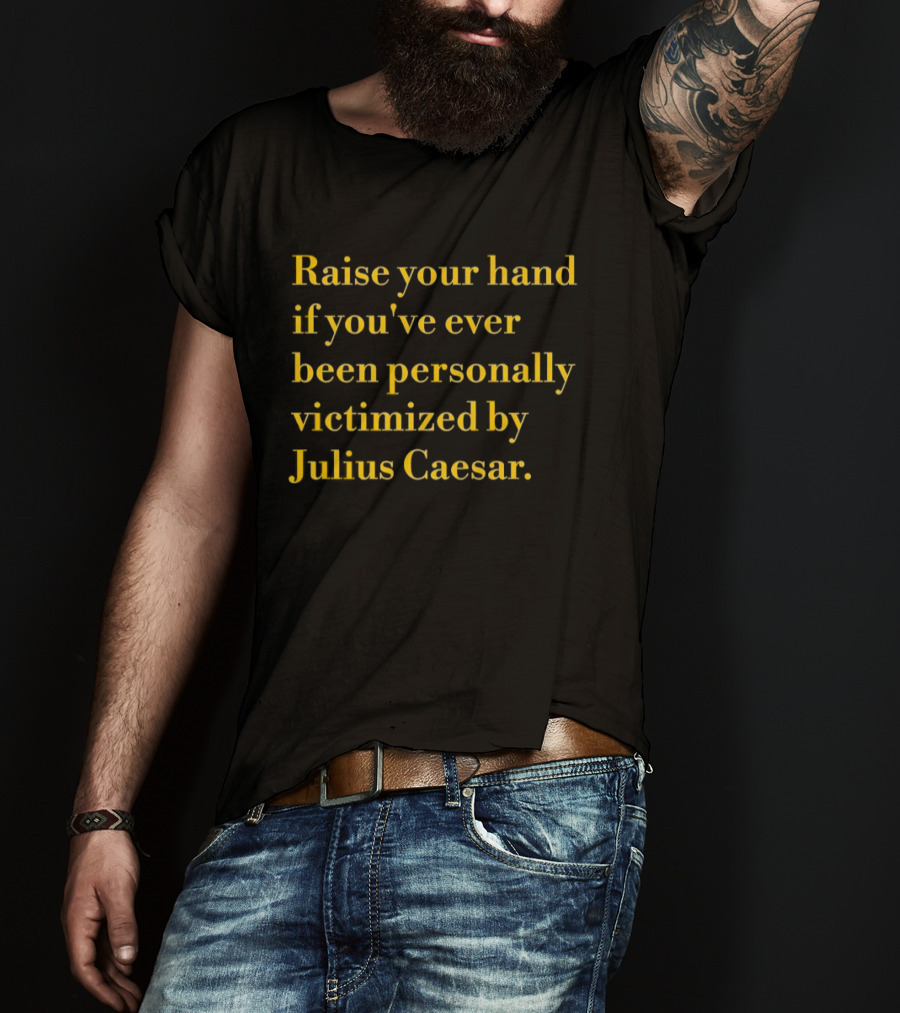 Raise Your Hand If You've Ever Been Personally Victimized By Julius Caesar T-Shirt