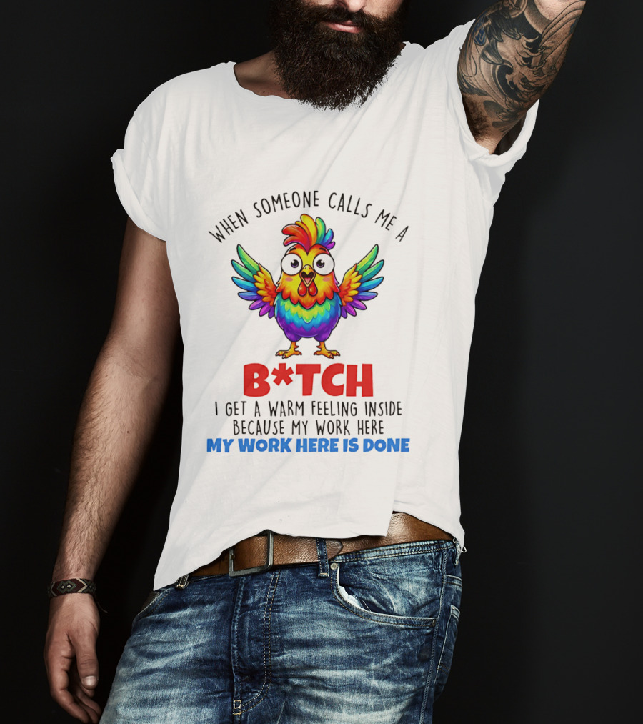 When Someone Calls Me A B*tch I Get A Warm Feeling Inside Because My Work Here Is Done T-Shirt