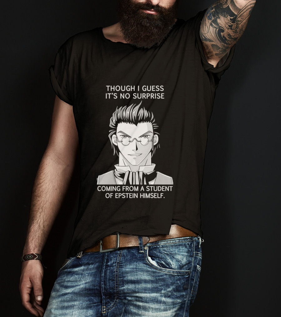 Sorry I Guess It's No Surprise Coming From A Student Of Epstein Himself T-Shirt