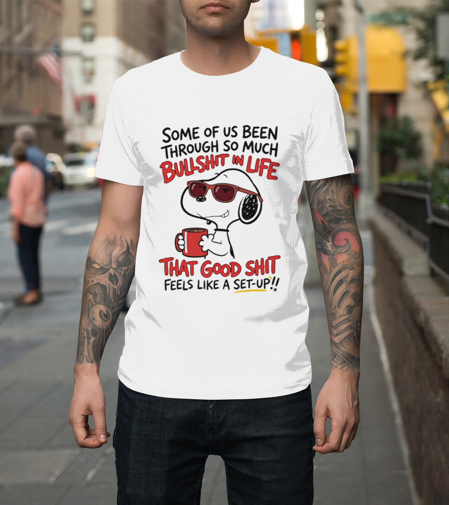 Some Of Us Been Through So Much Bullshit in Life Snoopy Feels Like a Set Up T-Shirt