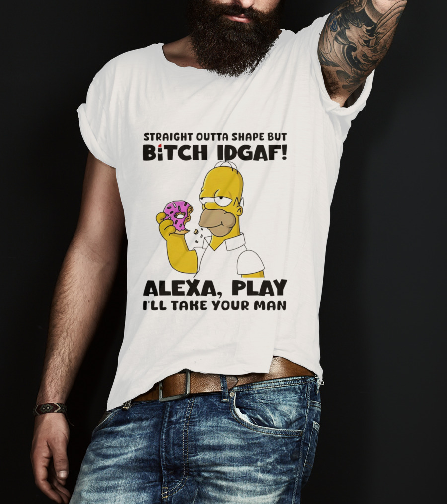 Straight Outta Shape But Bitch IDGAF Alexa Play I'll Take Your Man Donut Guy T-Shirt