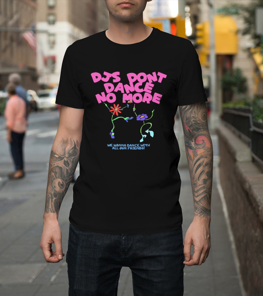 DJs Don't Dance No More We Wanna Dance With All Our Friends Floral Fun T-Shirt