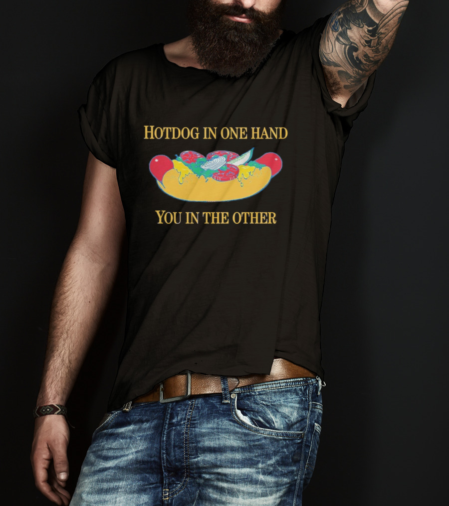 Hotdog In One Hand You In The Other Humorous Food Lover T-Shirt