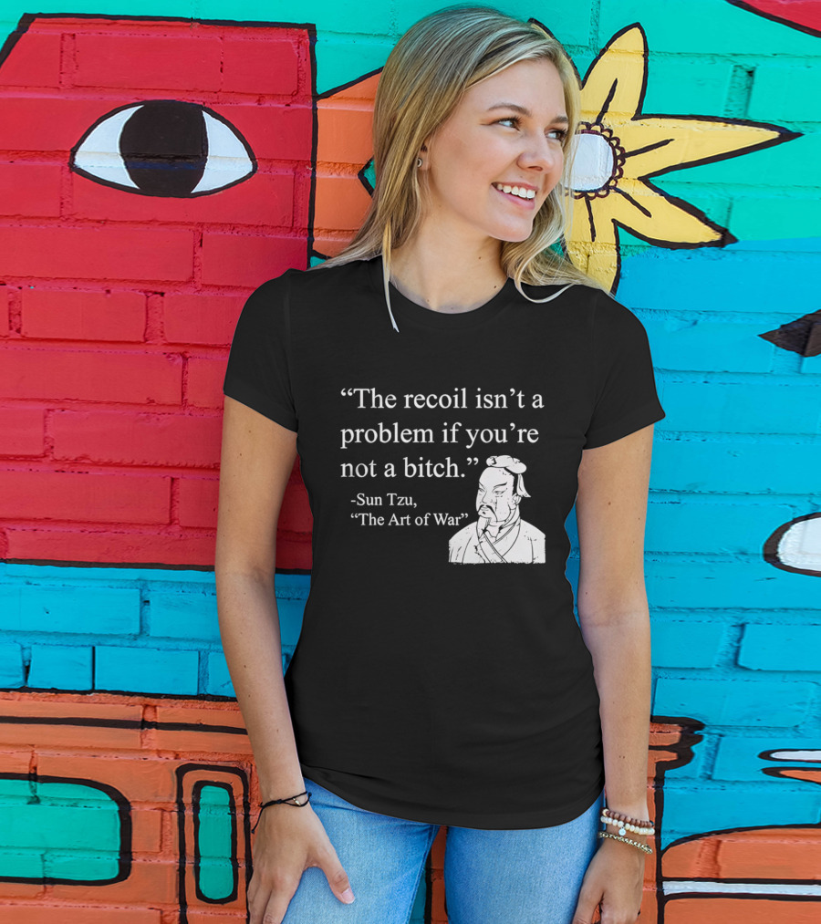 Sun Tzu The Recoil Isn't A Problem If You're Not A Bitch The Art Of War T-Shirt