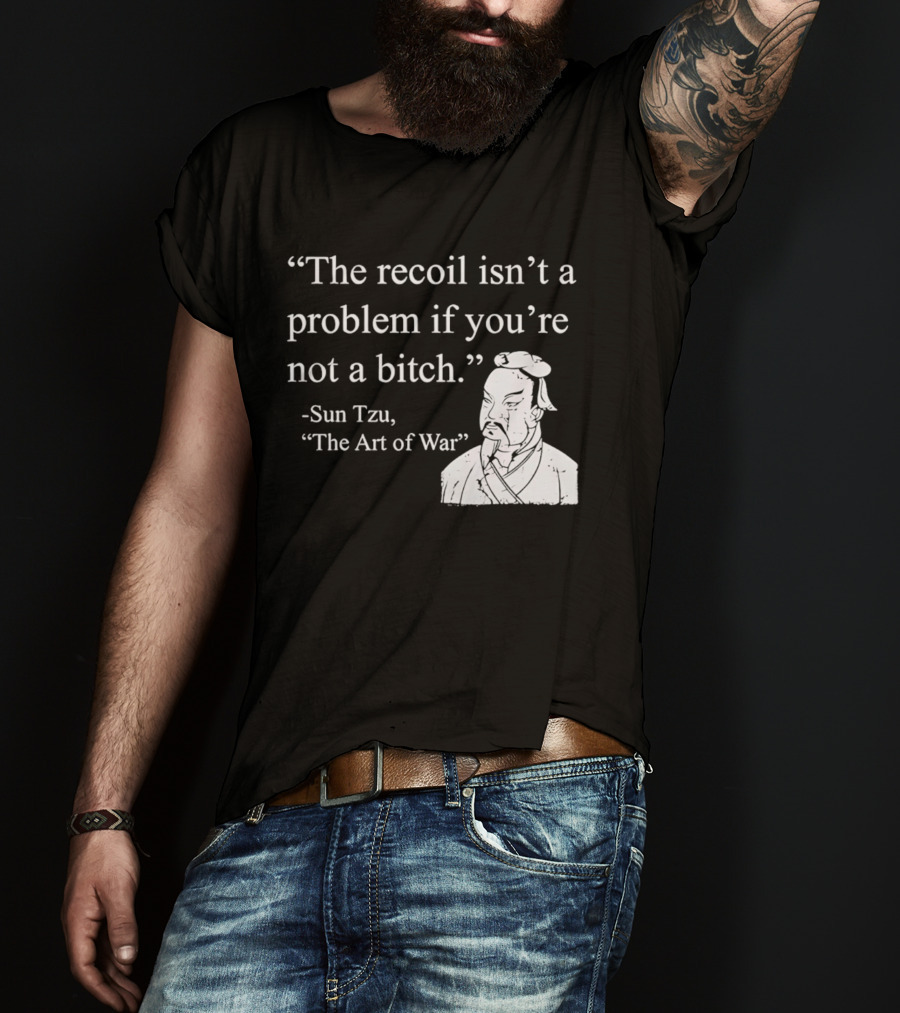 Sun Tzu The Recoil Isn't A Problem If You're Not A Bitch The Art Of War T-Shirt