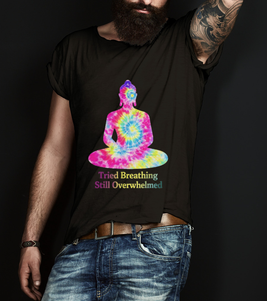 Tried Breathing Still Overwhelmed Tie Dye Buddha Meditation T-Shirt