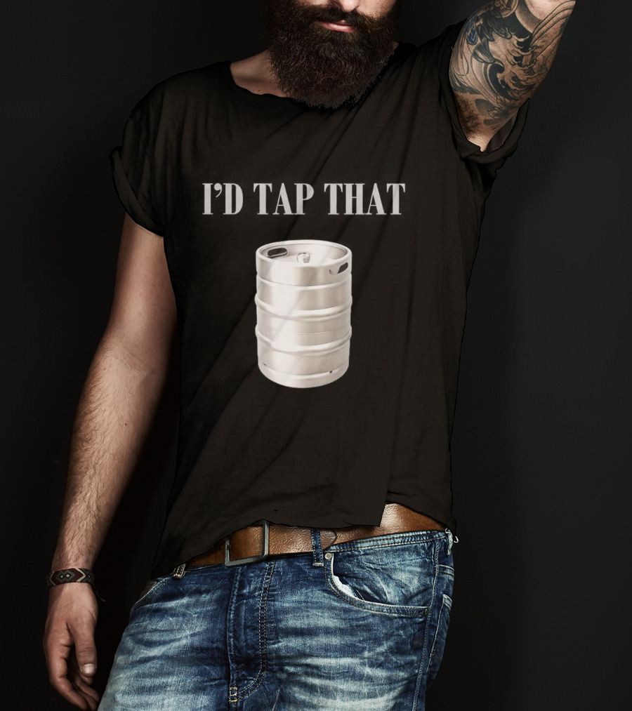 I'd Tap That Beer Kegs Fun Drinking Humor T-Shirt
