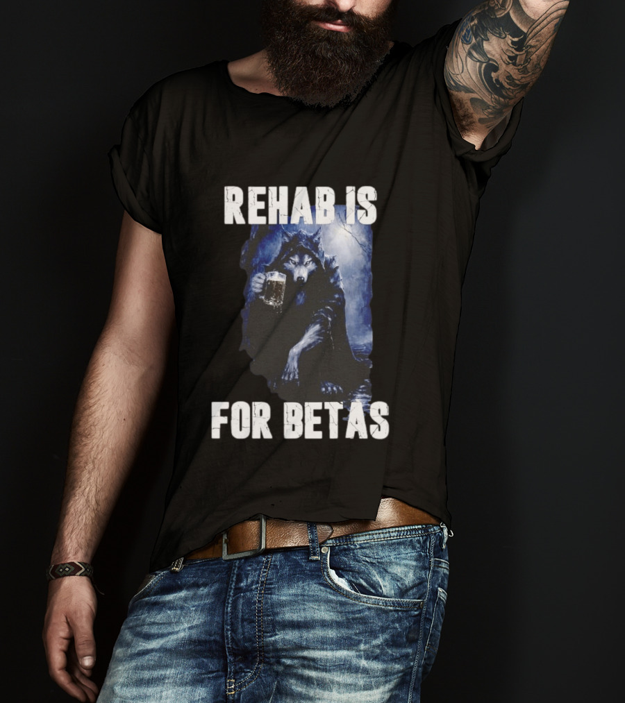 Rehab Is For Betas Werewolf With Beer T-Shirt