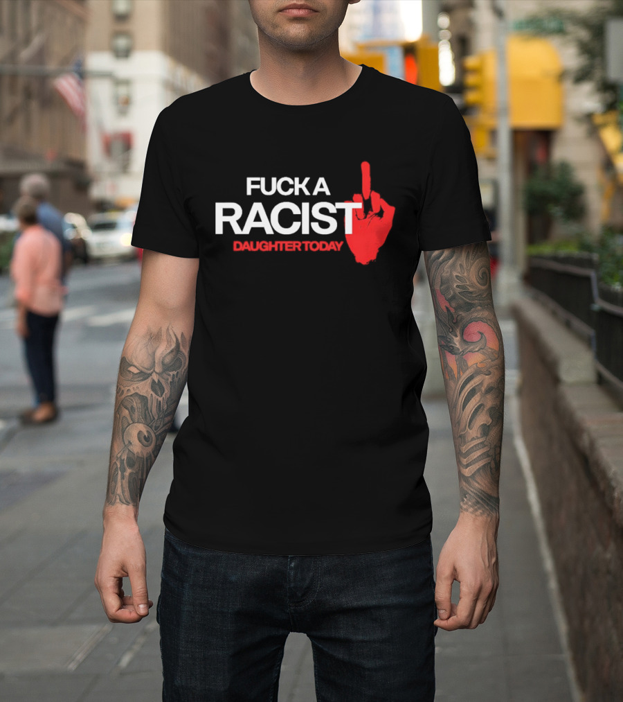 Fck A Racist Daughter Today Middle Finger Gesture T-Shirt