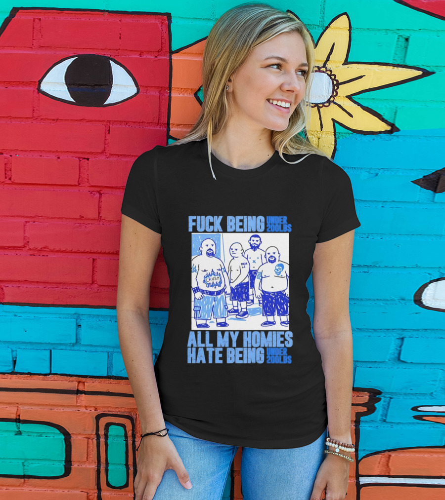 Fuck Being Under 200lbs All My Homies Hate Being Under 200lbs Sketch T-Shirt