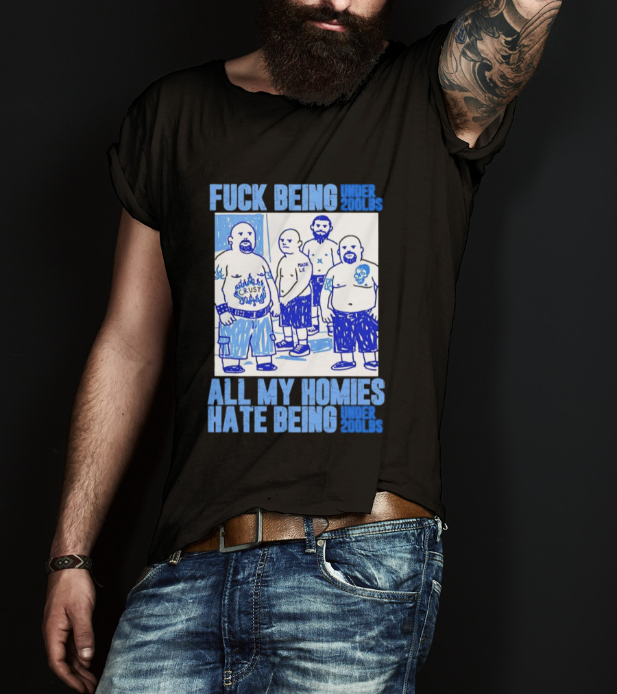 Fuck Being Under 200lbs All My Homies Hate Being Under 200lbs Sketch T-Shirt
