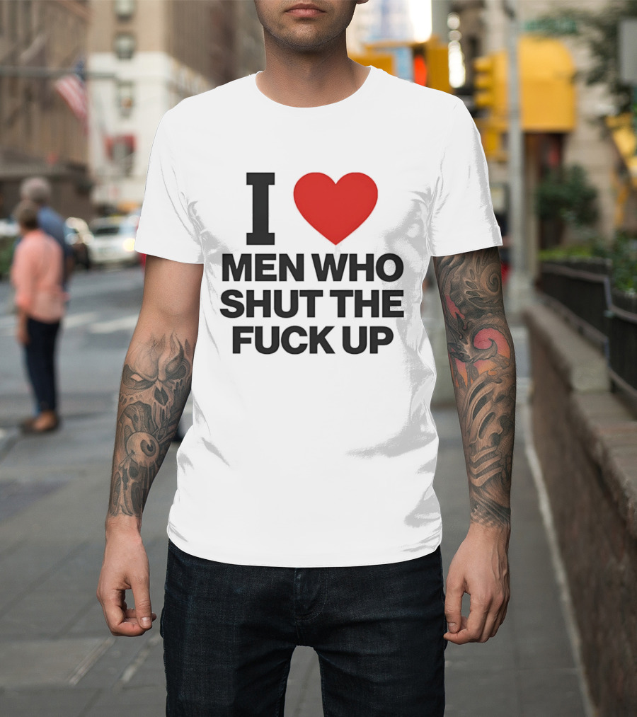 I Love Men Who Shut The Fuck Up Bold Statement 2026 T-Shirt