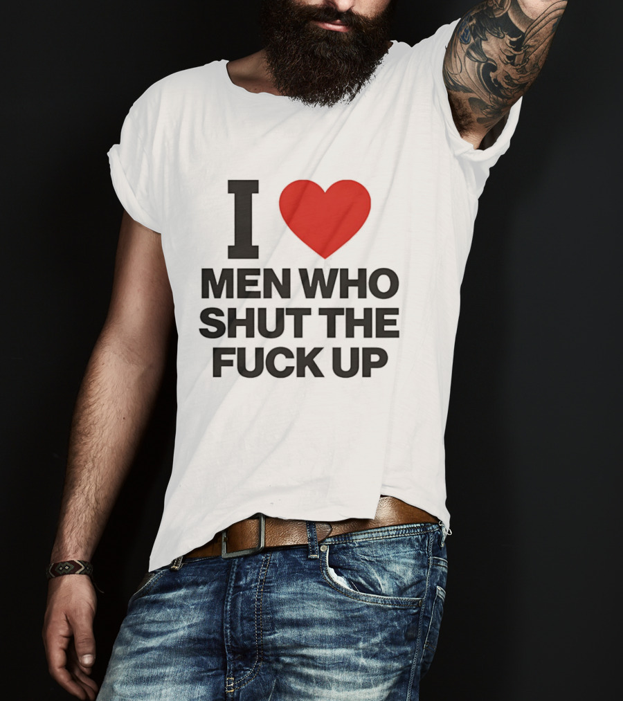 I Love Men Who Shut The Fuck Up Bold Statement 2026 T-Shirt