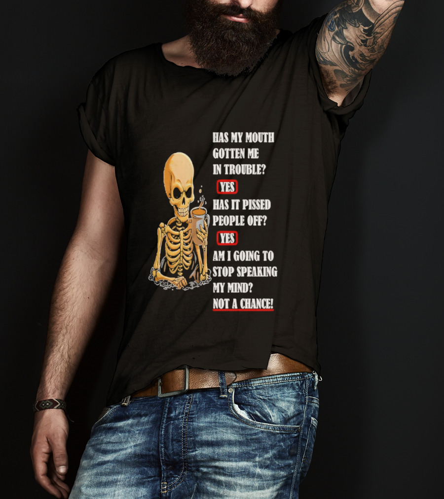 Has My Mouth Gotten Me In Trouble Skeleton Holding With Yes Am I Going To Stop Speaking My Mind Not A Chance T-Shirt
