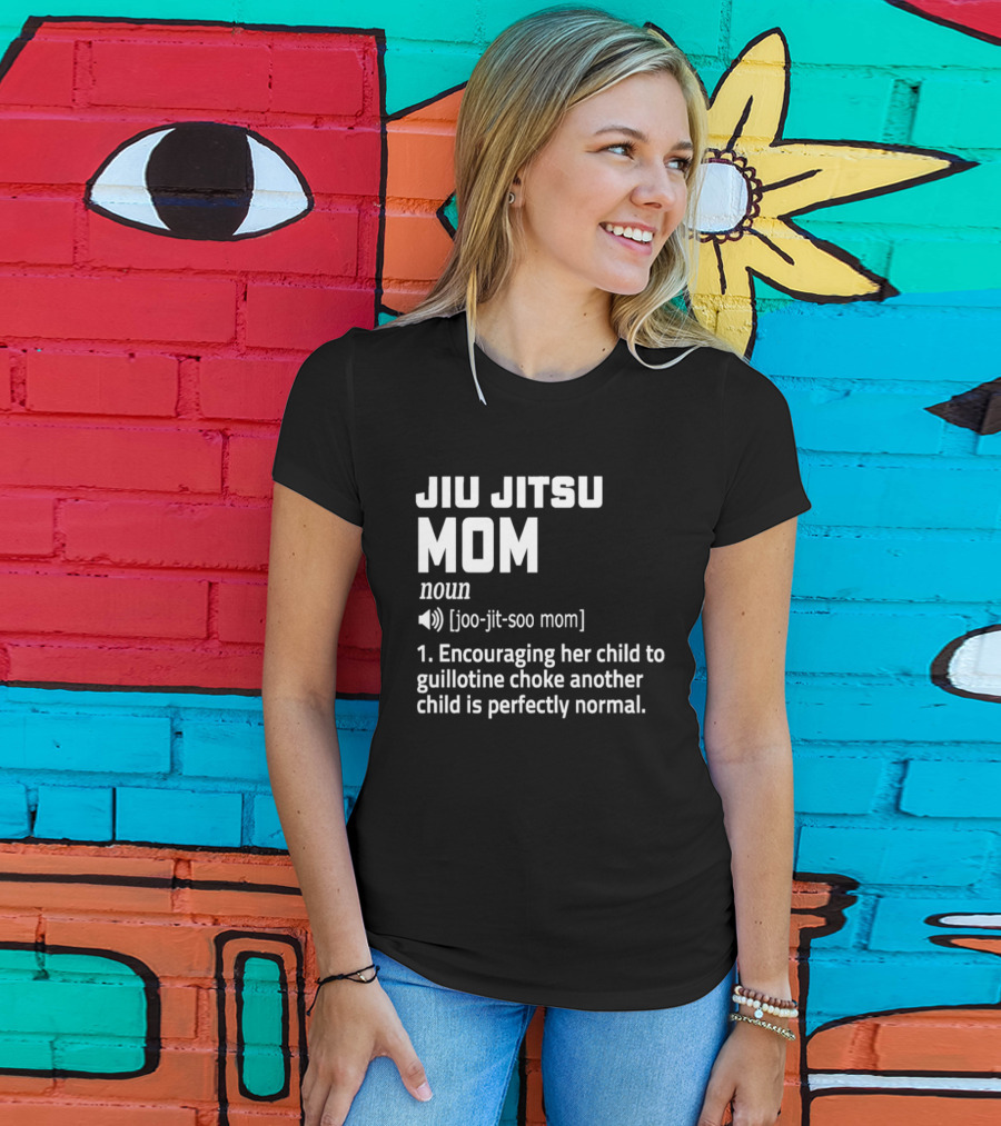 Jiu Jitsu Mom Noun Encouraging Her Child To Guillotine Choke Another Child Is Perfectly Normal T-Shirt
