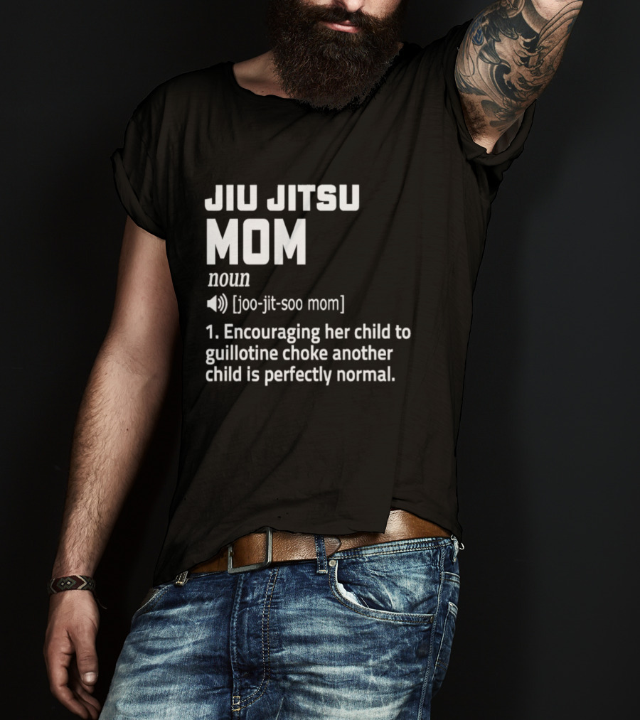 Jiu Jitsu Mom Noun Encouraging Her Child To Guillotine Choke Another Child Is Perfectly Normal T-Shirt