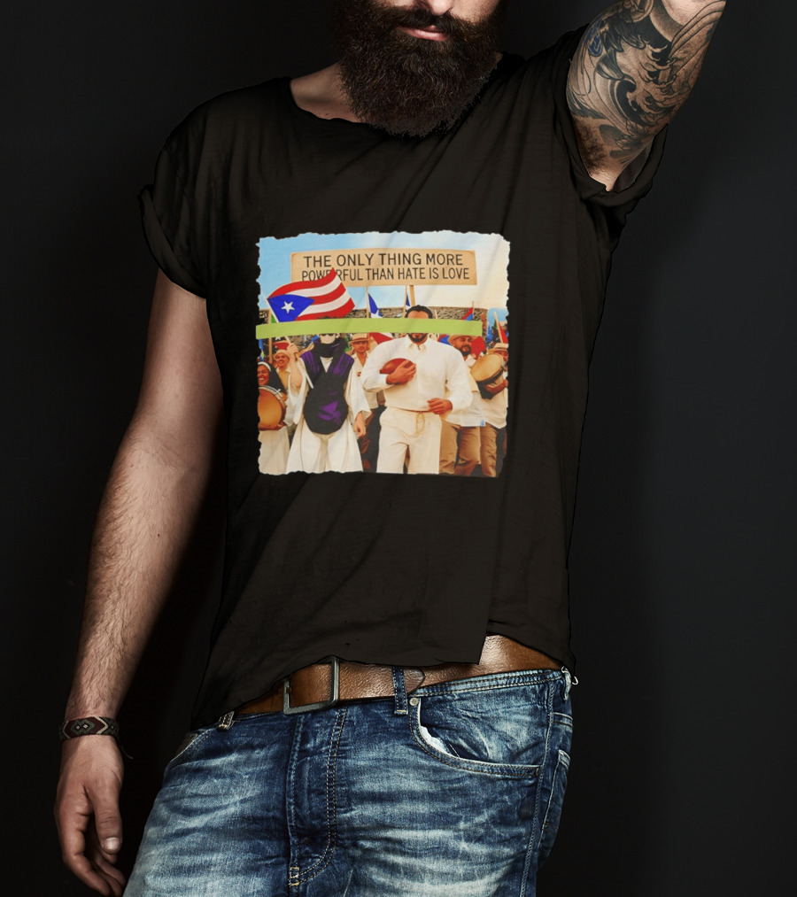 The Only Thing More Powerful Than Hate Is Love Puerto Rico Flag Parade T-Shirt