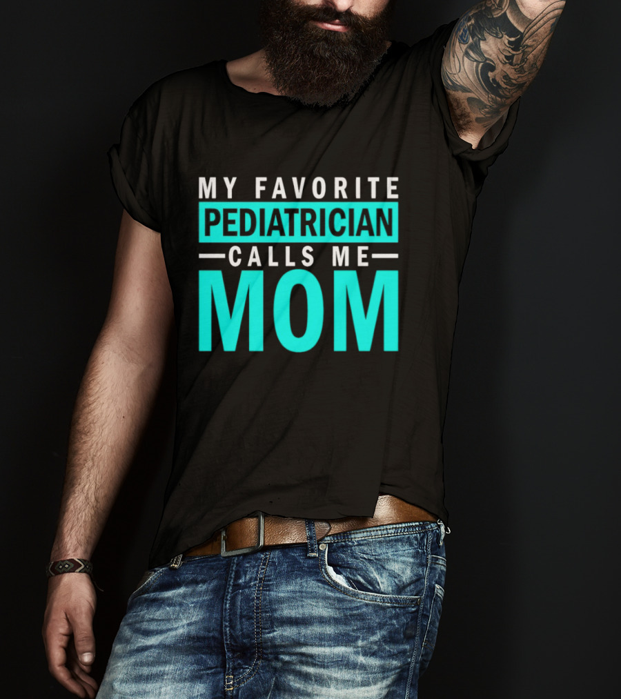 My Favorite Pediatrician Calls Me Mom T-Shirt