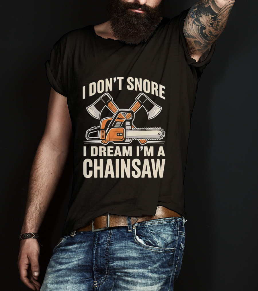I Don't Snore I Dream I'm A Chainsaw Lumberjack With Crossed Axes T-Shirt