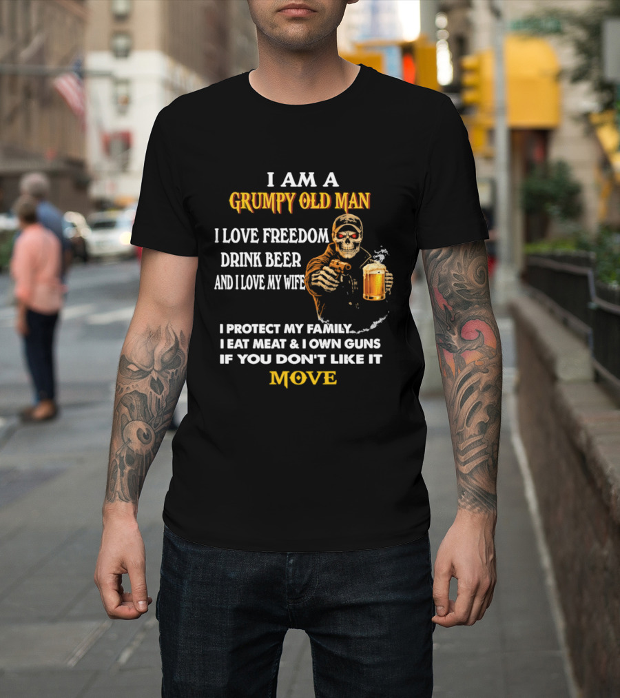 I Am A Grumpy Old Man I Love Freedom Drink Beer And I Love My Wife I Protect My Family I Eat Meat And I Own Guns If You Don't Like It Move T-Shirt