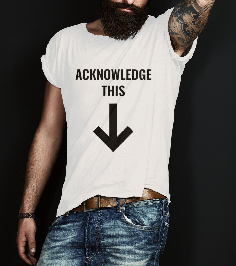 Acknowledge This Downward Arrow T-Shirt