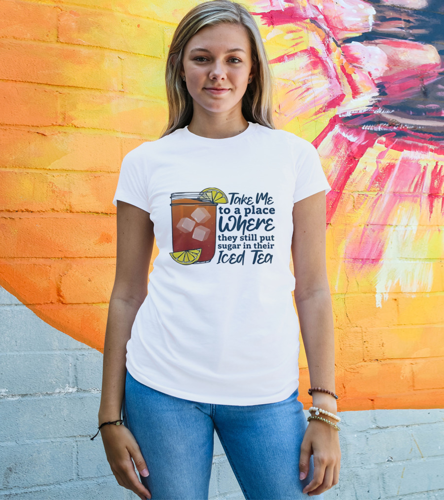 Take Me To A Place Where They Still Put Sugar In Their Iced Tea Classic Beverage T-Shirt