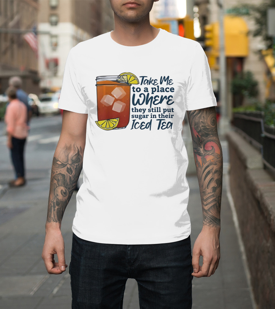 Take Me To A Place Where They Still Put Sugar In Their Iced Tea Classic Beverage T-Shirt