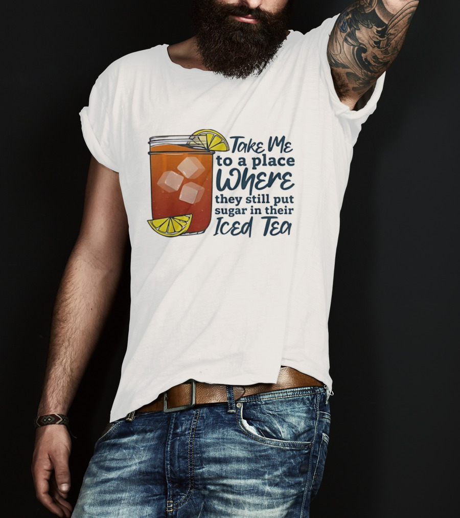 Take Me To A Place Where They Still Put Sugar In Their Iced Tea Classic Beverage T-Shirt