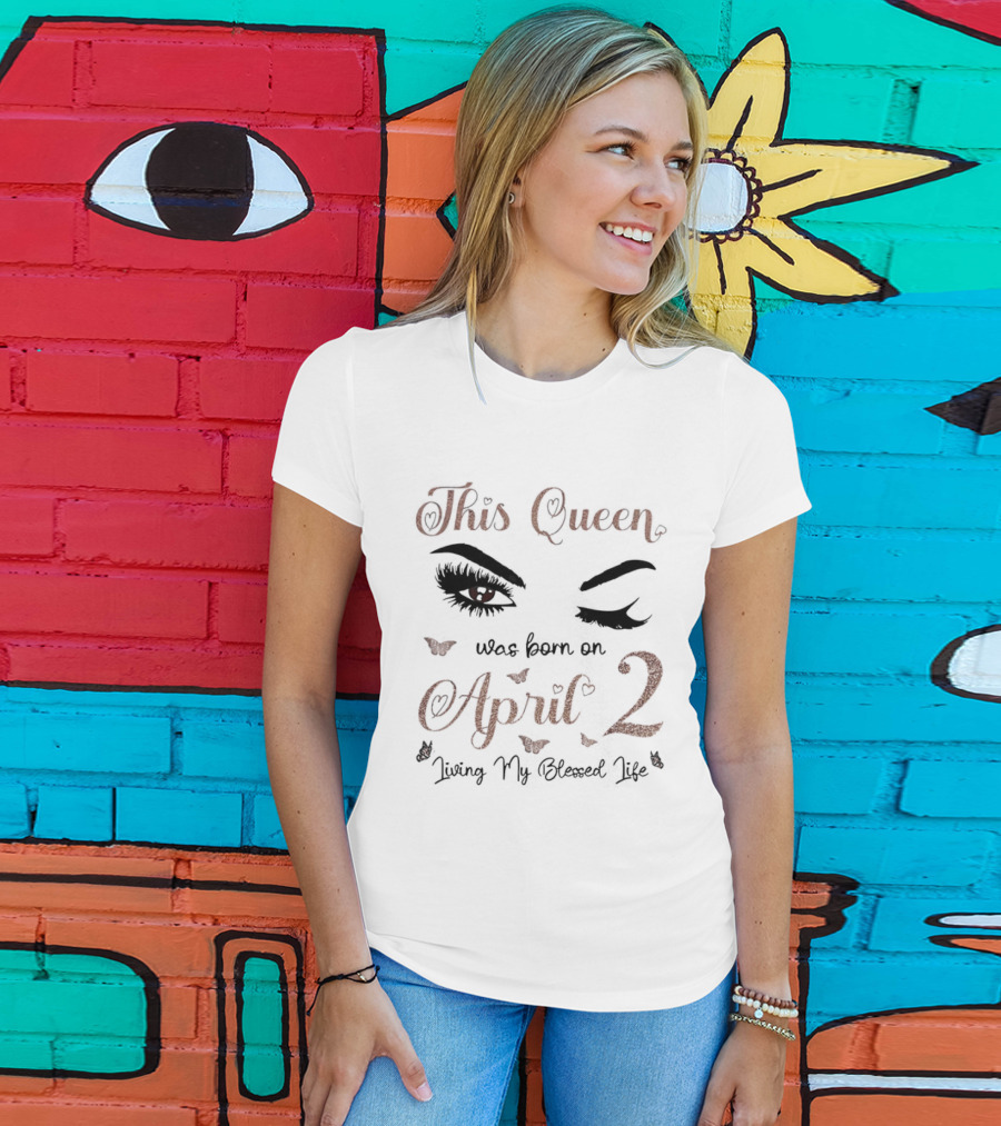 This Queen Was Born On April 2 Living My Blessed Life Eyes And Hearts T-Shirt