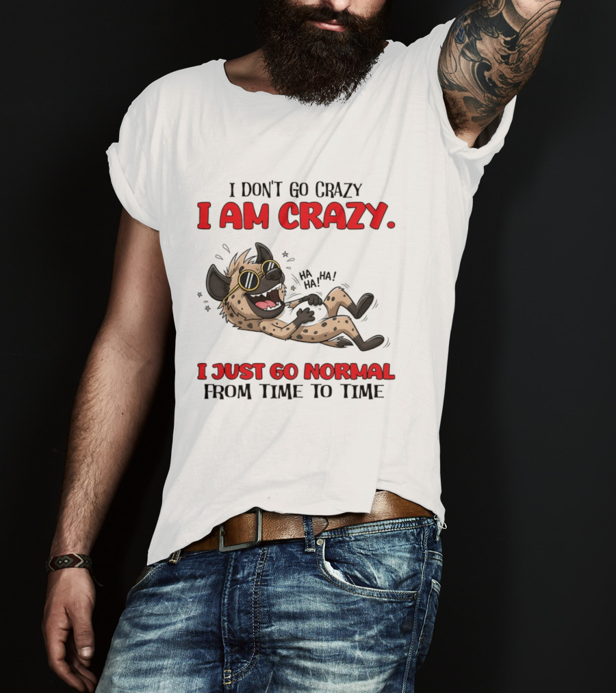 I Don't Go Crazy I Am Crazy Funny Hyena I Just Go Normal From Time To Time T-Shirt