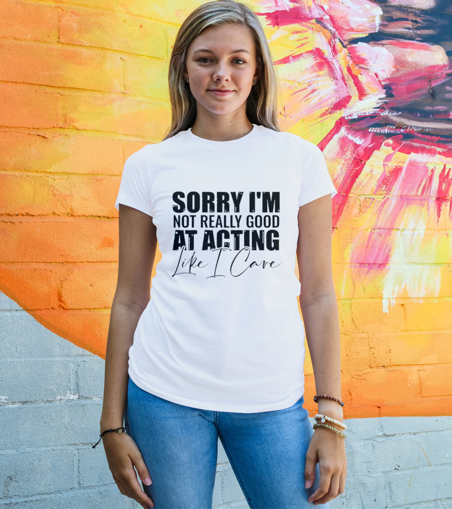 Sorry I'm Not Really Good At Acting Like I Care T-Shirt