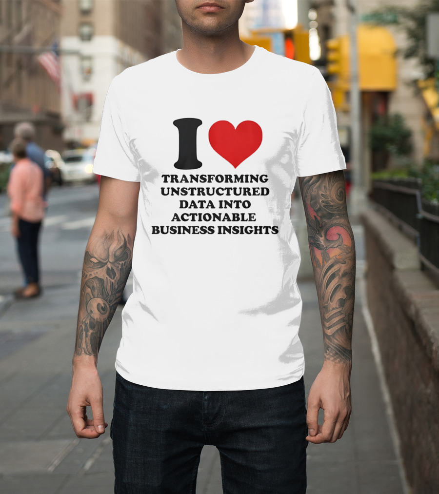 I Love Transforming Unstructured Data into Actionable Business Insights T-Shirt