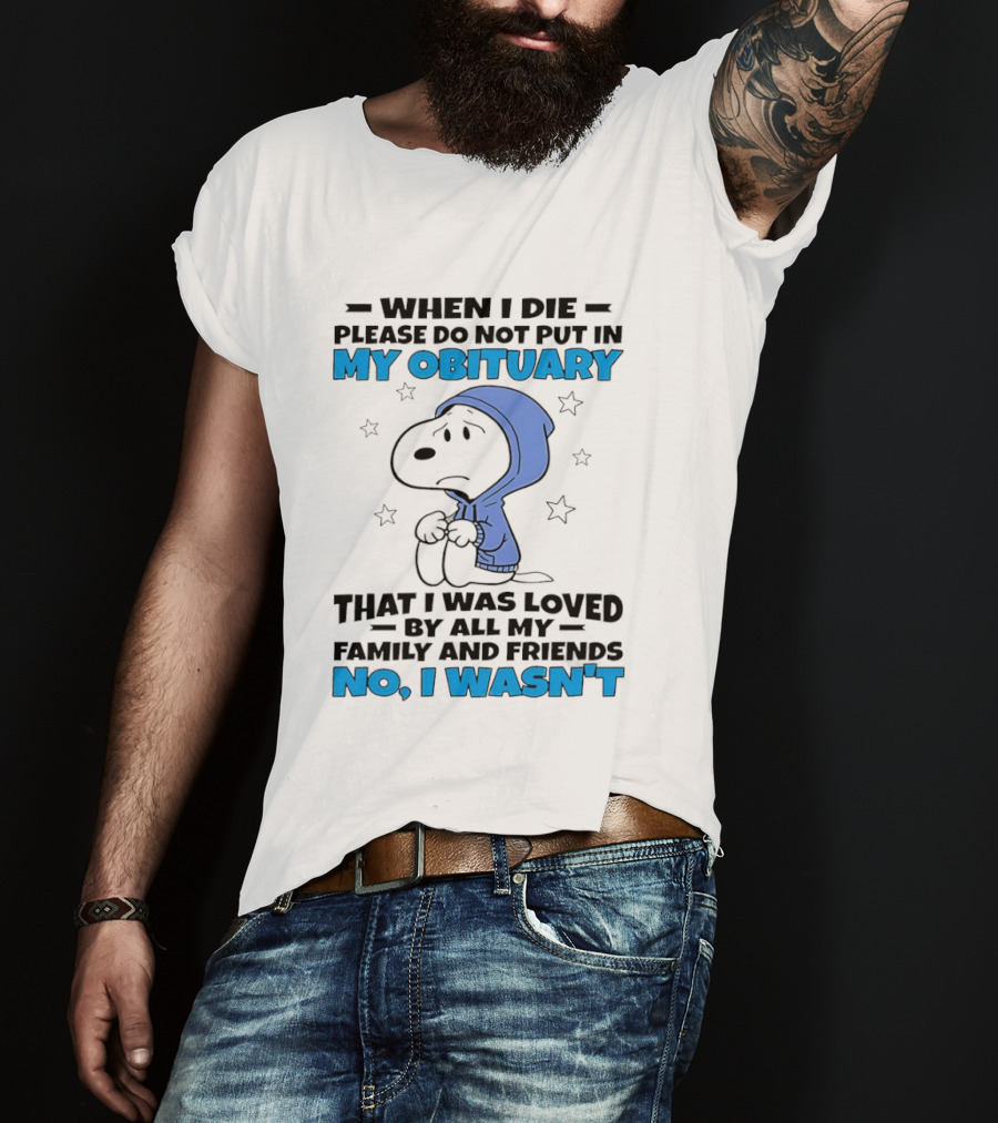 Snoopy When I Die Please Do Not Put In My Obituary That I Was Loved By All My Family And Friends No I Wasn't T-Shirt